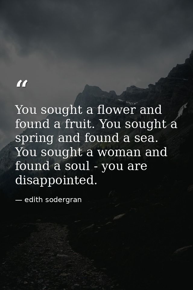 You sought a flower and found a fruit. You sought a spring and found a sea. You sought a woman and found a soul - you ar — edith sodergran