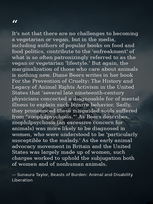 It's not that there are no challenges to becoming a vegetarian or vegan, but in the media, including authors of popular  — Sunaura Taylor, Beasts of Burden: Animal and Disability Liberation