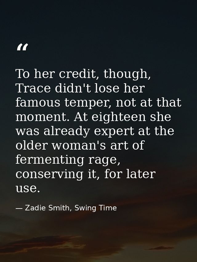 To her credit, though, Trace didn't lose her famous temper, not at that moment. At eighteen she was already expert at th — Zadie Smith, Swing Time