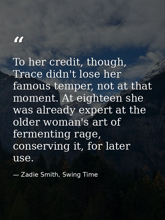 To her credit, though, Trace didn't lose her famous temper, not at that moment. At eighteen she was already expert at th — Zadie Smith, Swing Time