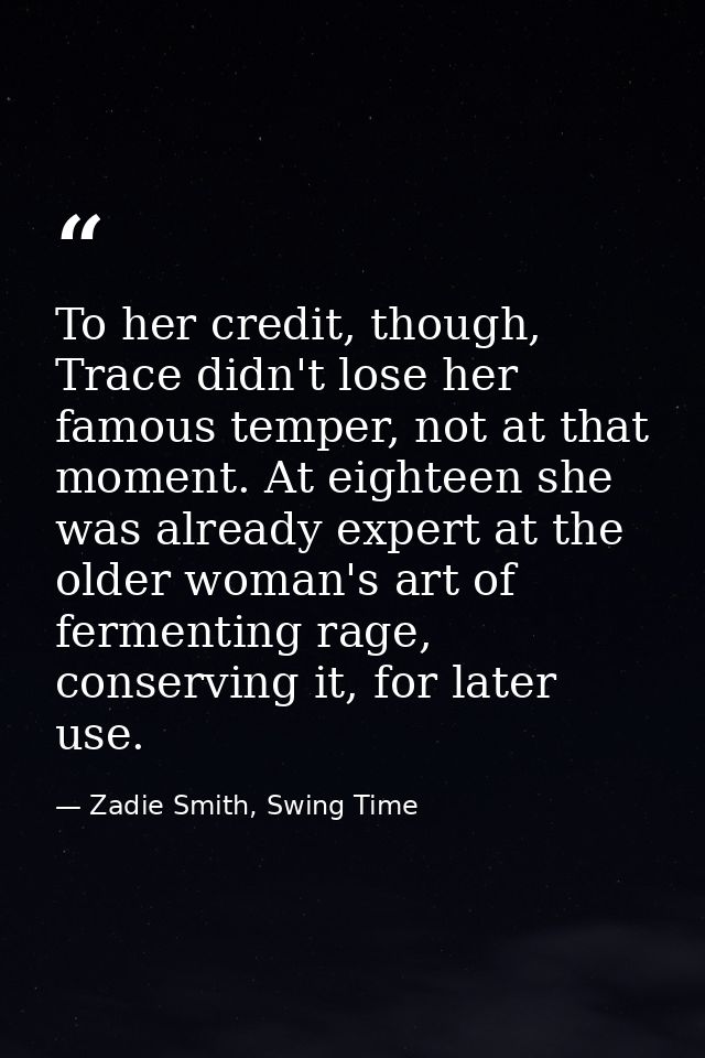 To her credit, though, Trace didn't lose her famous temper, not at that moment. At eighteen she was already expert at th — Zadie Smith, Swing Time
