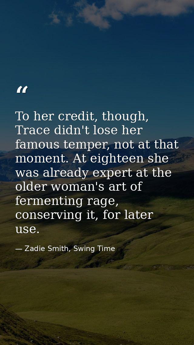 To her credit, though, Trace didn't lose her famous temper, not at that moment. At eighteen she was already expert at th — Zadie Smith, Swing Time