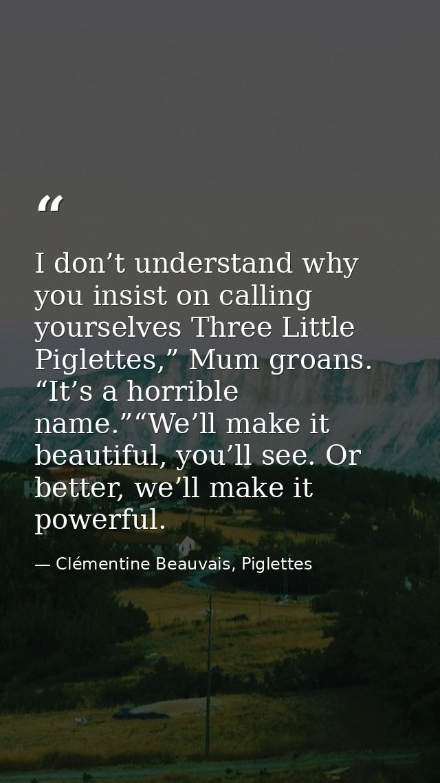 I don’t understand why you insist on calling yourselves Three Little Piglettes,” Mum groans. “It’s a horrible name.”“We’ — Clémentine Beauvais, Piglettes