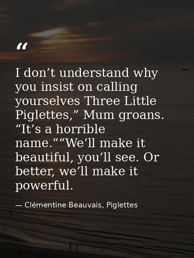 I don’t understand why you insist on calling yourselves Three Little Piglettes,” Mum groans. “It’s a horrible name.”“We’ — Clémentine Beauvais, Piglettes