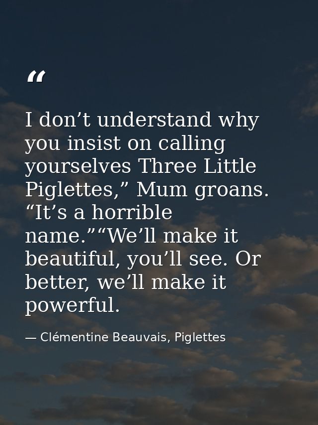 I don’t understand why you insist on calling yourselves Three Little Piglettes,” Mum groans. “It’s a horrible name.”“We’ — Clémentine Beauvais, Piglettes