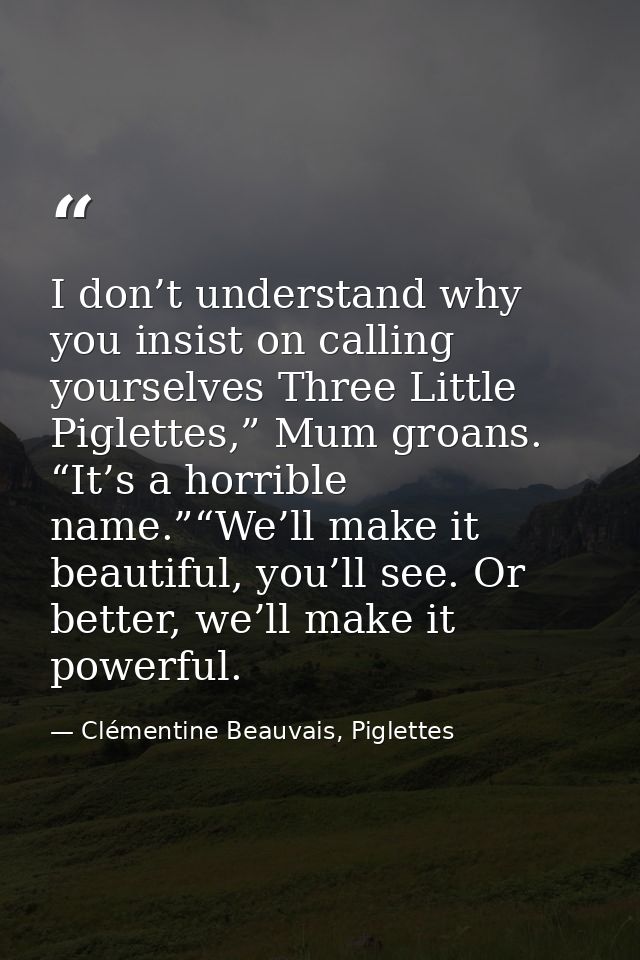 I don’t understand why you insist on calling yourselves Three Little Piglettes,” Mum groans. “It’s a horrible name.”“We’ — Clémentine Beauvais, Piglettes