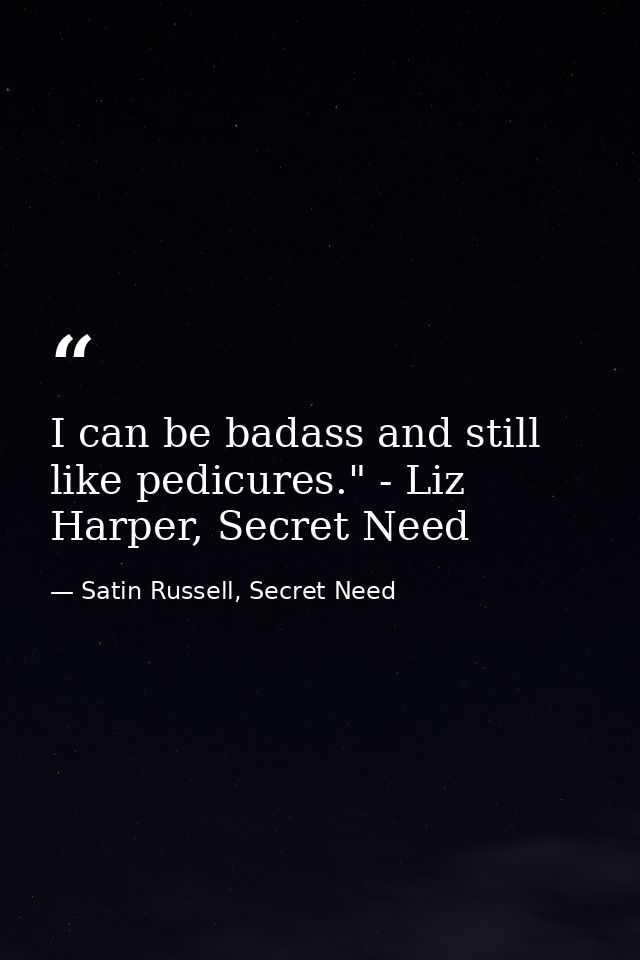 I can be badass and still like pedicures." - Liz Harper, Secret Need — Satin Russell, Secret Need