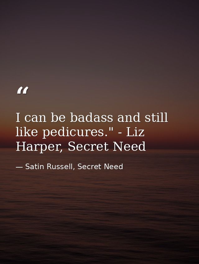 I can be badass and still like pedicures." - Liz Harper, Secret Need — Satin Russell, Secret Need