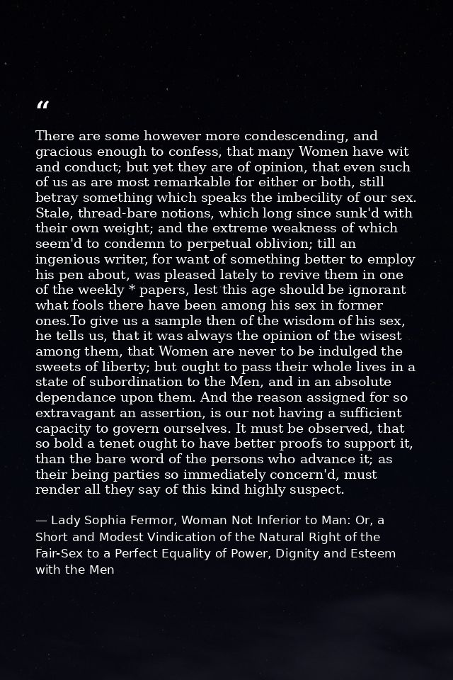 There are some however more condescending, and gracious enough to confess, that many Women have wit and conduct; but yet — Lady Sophia Fermor, Woman Not Inferior to Man: Or, a Short and Modest Vindication of the Natural Right of the Fair-Sex to a Perfect Equality of Power, Dignity and Esteem with the Men