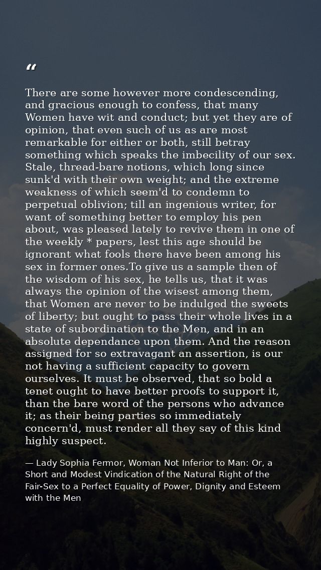 There are some however more condescending, and gracious enough to confess, that many Women have wit and conduct; but yet — Lady Sophia Fermor, Woman Not Inferior to Man: Or, a Short and Modest Vindication of the Natural Right of the Fair-Sex to a Perfect Equality of Power, Dignity and Esteem with the Men