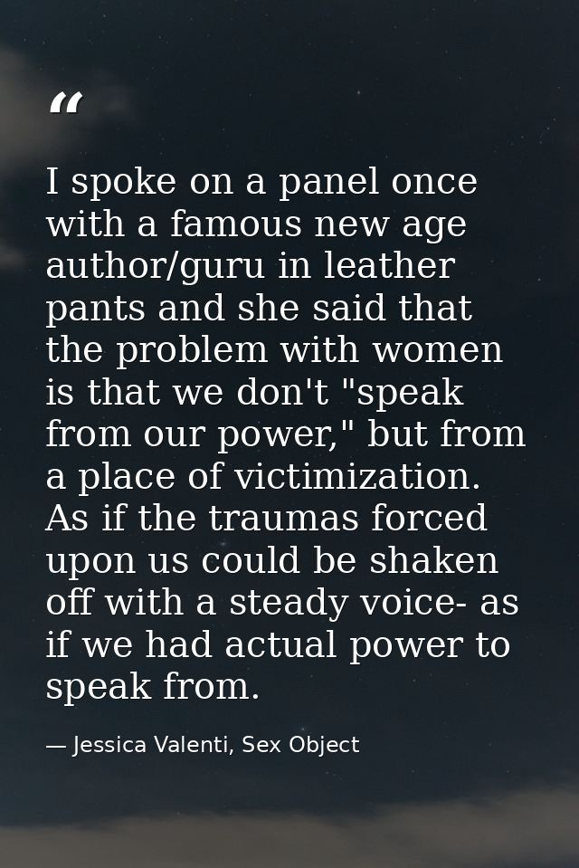 I spoke on a panel once with a famous new age author/guru in leather pants and she said that the problem with women is t — Jessica Valenti, Sex Object