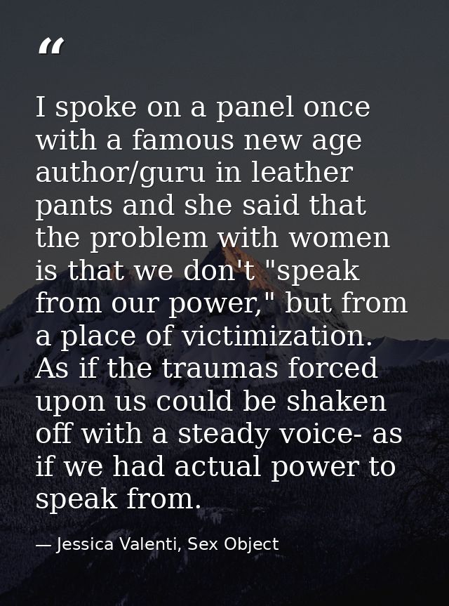 I spoke on a panel once with a famous new age author/guru in leather pants and she said that the problem with women is t — Jessica Valenti, Sex Object