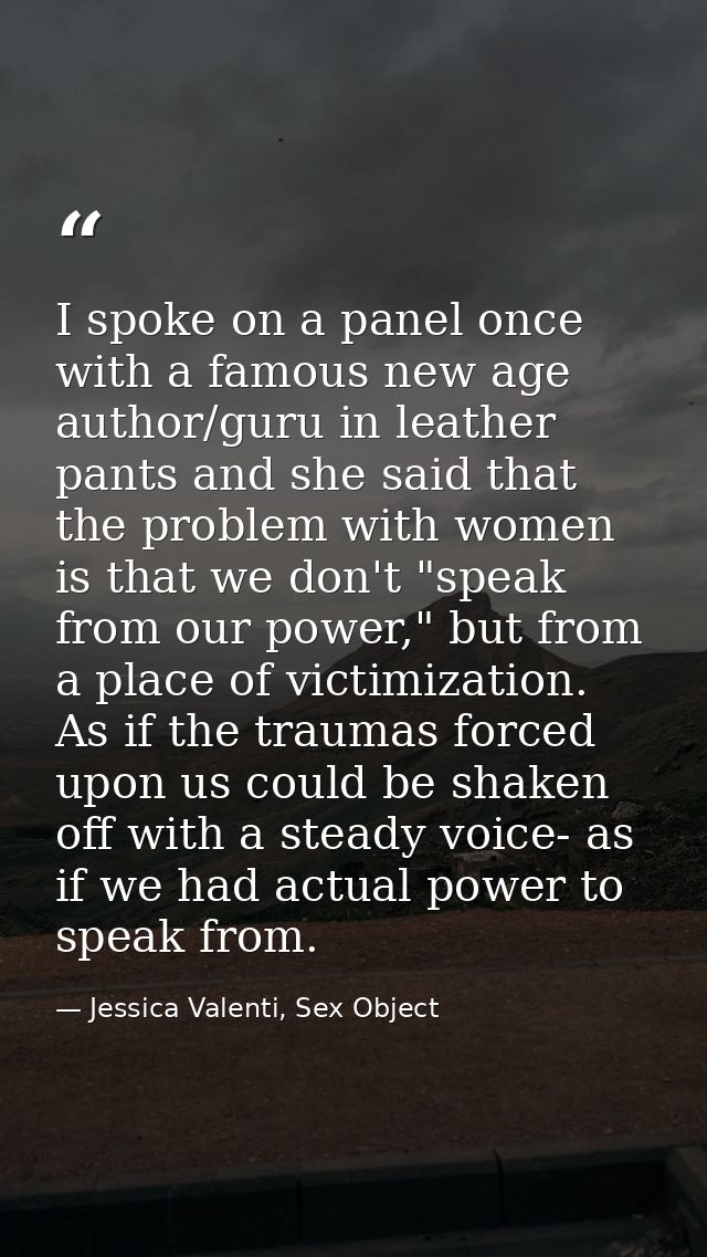 I spoke on a panel once with a famous new age author/guru in leather pants and she said that the problem with women is t — Jessica Valenti, Sex Object