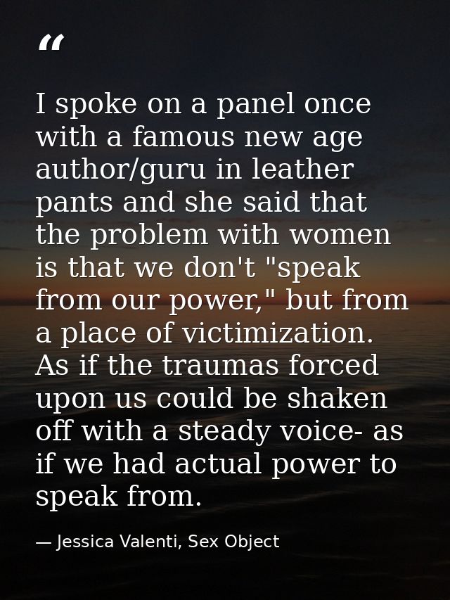I spoke on a panel once with a famous new age author/guru in leather pants and she said that the problem with women is t — Jessica Valenti, Sex Object