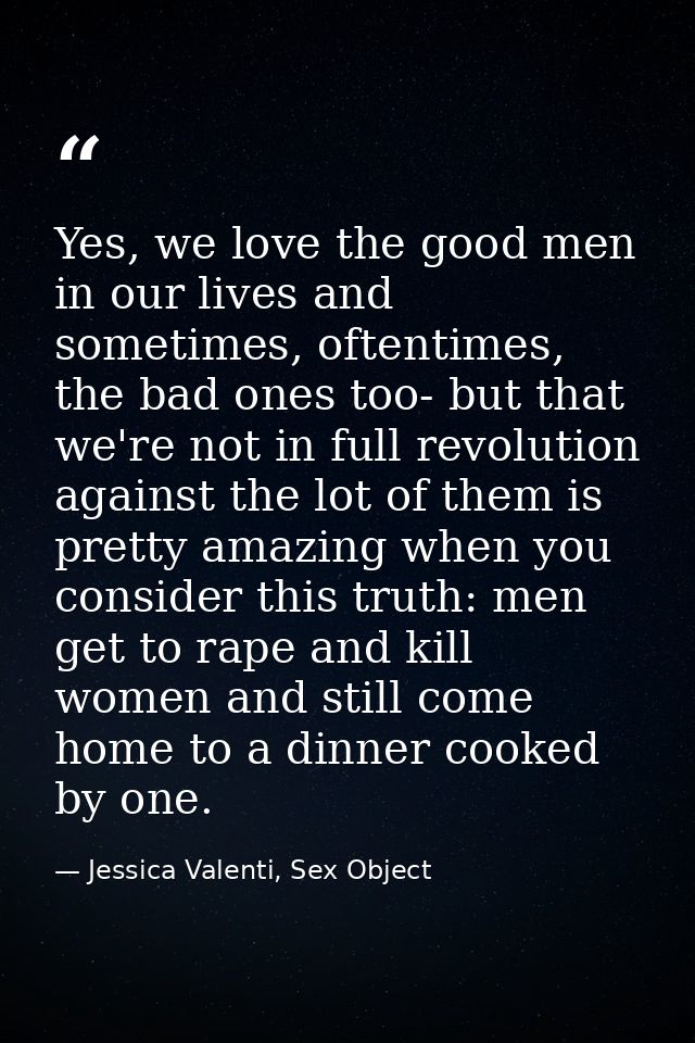 Yes, we love the good men in our lives and sometimes, oftentimes, the bad ones too- but that we're not in full revolutio — Jessica Valenti, Sex Object