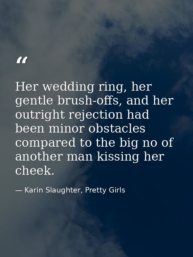 Her wedding ring, her gentle brush-offs, and her outright rejection had been minor obstacles compared to the big no of a — Karin Slaughter, Pretty Girls