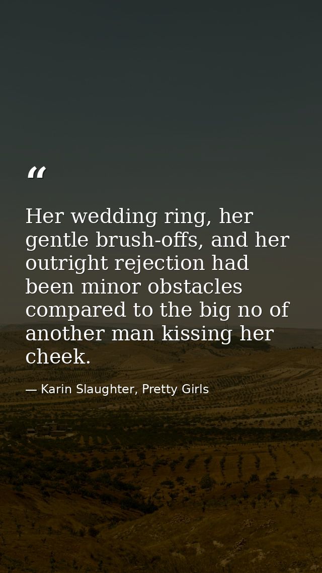 Her wedding ring, her gentle brush-offs, and her outright rejection had been minor obstacles compared to the big no of a — Karin Slaughter, Pretty Girls