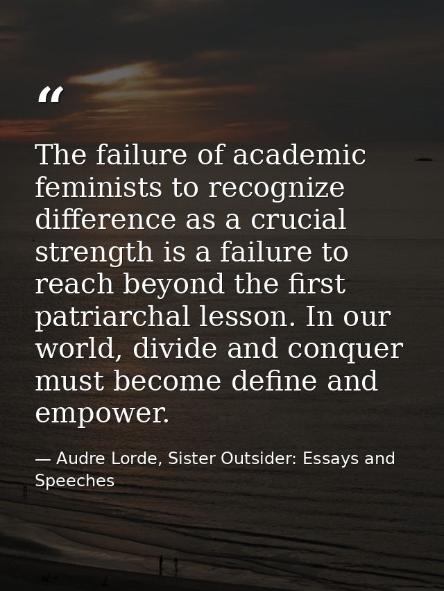 The failure of academic feminists to recognize difference as a crucial strength is a failure to reach beyond the first p — Audre Lorde, Sister Outsider: Essays and Speeches