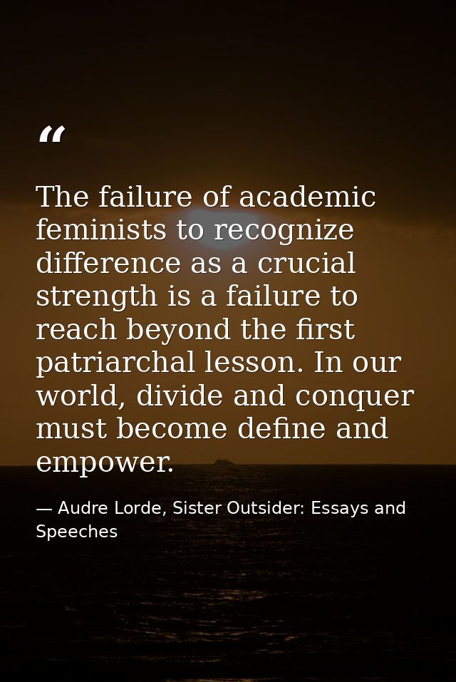 The failure of academic feminists to recognize difference as a crucial strength is a failure to reach beyond the first p — Audre Lorde, Sister Outsider: Essays and Speeches