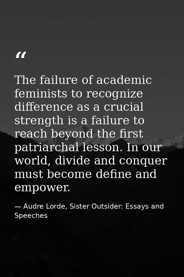 The failure of academic feminists to recognize difference as a crucial strength is a failure to reach beyond the first p — Audre Lorde, Sister Outsider: Essays and Speeches