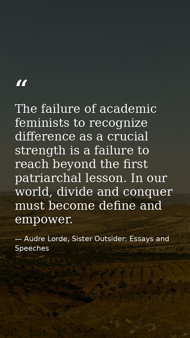 The failure of academic feminists to recognize difference as a crucial strength is a failure to reach beyond the first p — Audre Lorde, Sister Outsider: Essays and Speeches