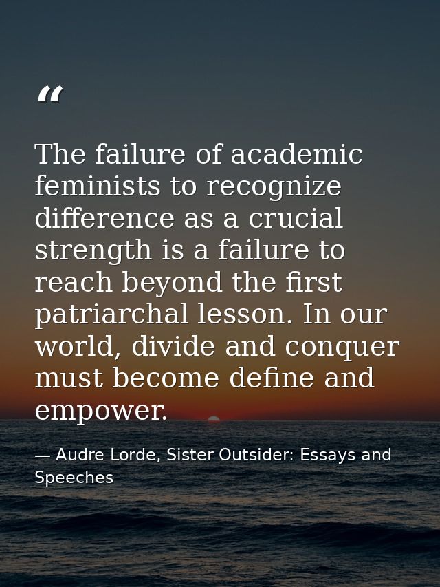 The failure of academic feminists to recognize difference as a crucial strength is a failure to reach beyond the first p — Audre Lorde, Sister Outsider: Essays and Speeches