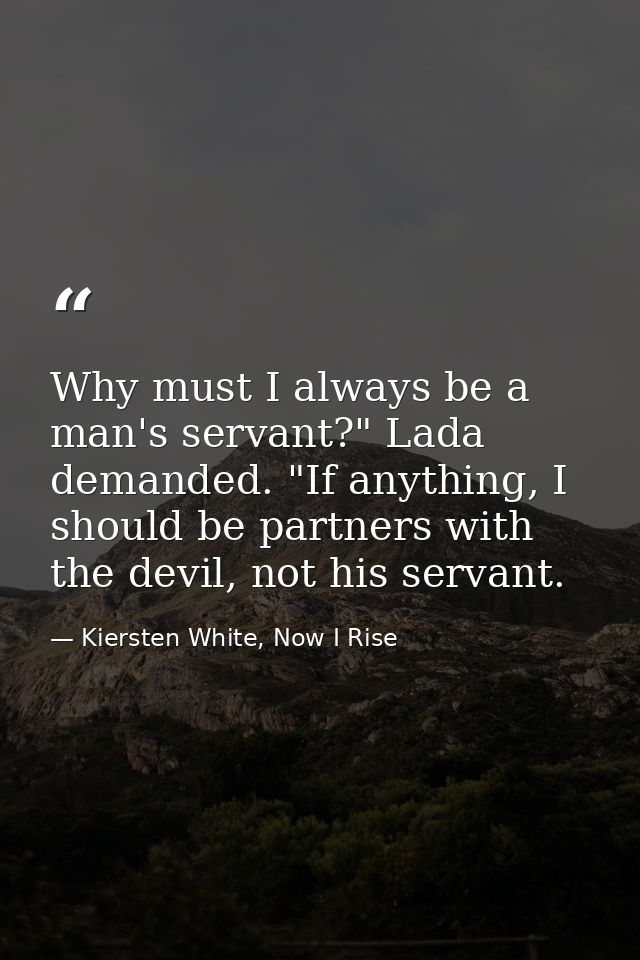 Why must I always be a man's servant?" Lada demanded. "If anything, I should be partners with the devil, not his servant — Kiersten White, Now I Rise