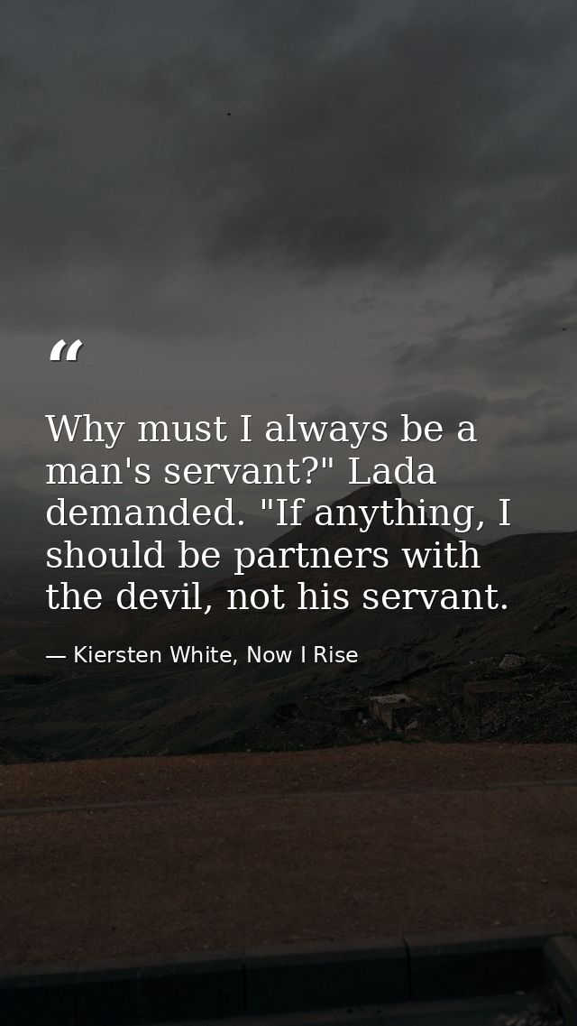 Why must I always be a man's servant?" Lada demanded. "If anything, I should be partners with the devil, not his servant — Kiersten White, Now I Rise