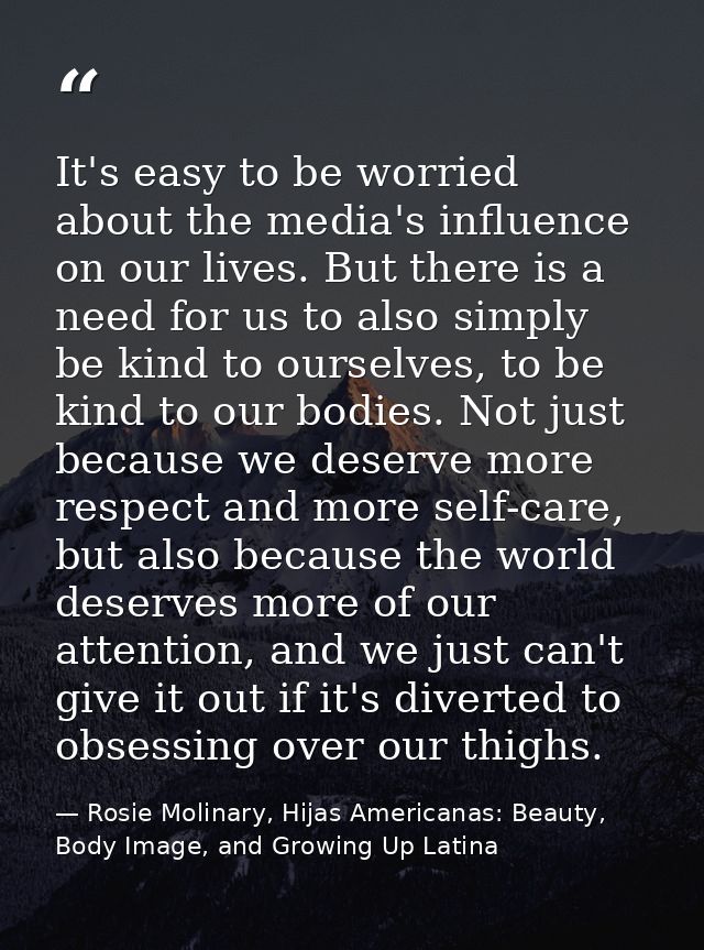 It's easy to be worried about the media's influence on our lives. But there is a need for us to also simply be kind to o — Rosie Molinary, Hijas Americanas: Beauty, Body Image, and Growing Up Latina