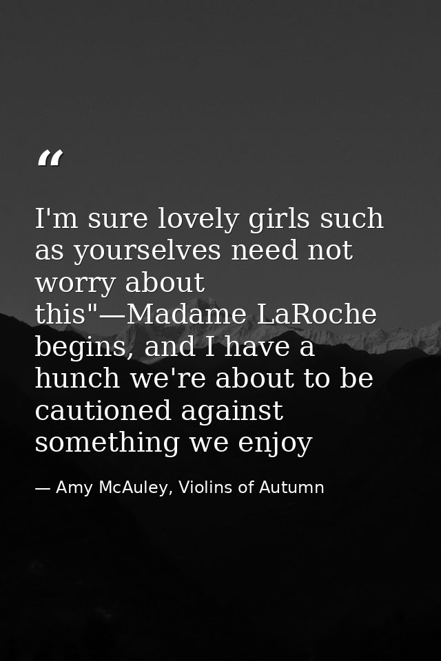 I'm sure lovely girls such as yourselves need not worry about this"—Madame LaRoche begins, and I have a hunch we're abou — Amy McAuley, Violins of Autumn