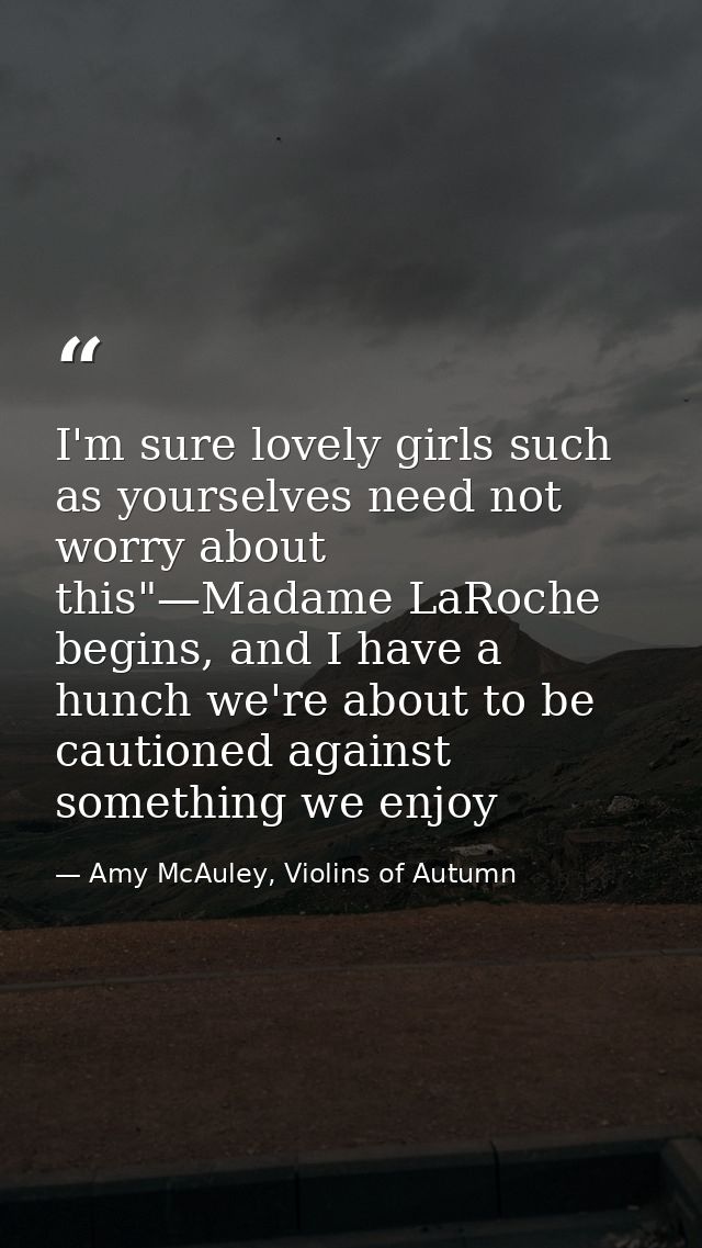 I'm sure lovely girls such as yourselves need not worry about this"—Madame LaRoche begins, and I have a hunch we're abou — Amy McAuley, Violins of Autumn