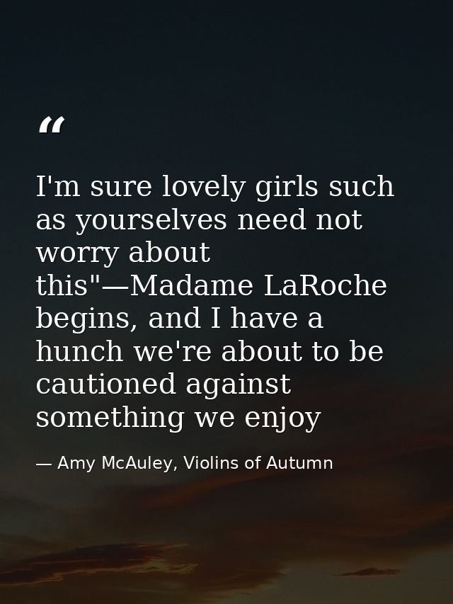 I'm sure lovely girls such as yourselves need not worry about this"—Madame LaRoche begins, and I have a hunch we're abou — Amy McAuley, Violins of Autumn