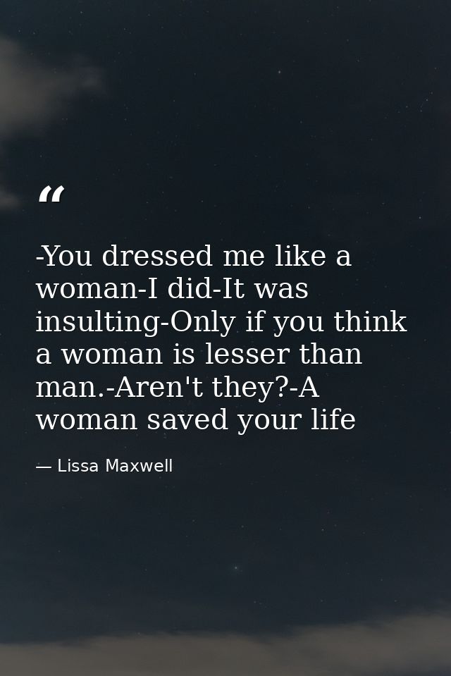 -You dressed me like a woman-I did-It was insulting-Only if you think a woman is lesser than man.-Aren't they?-A woman s — Lissa Maxwell