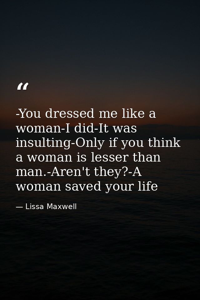 -You dressed me like a woman-I did-It was insulting-Only if you think a woman is lesser than man.-Aren't they?-A woman s — Lissa Maxwell