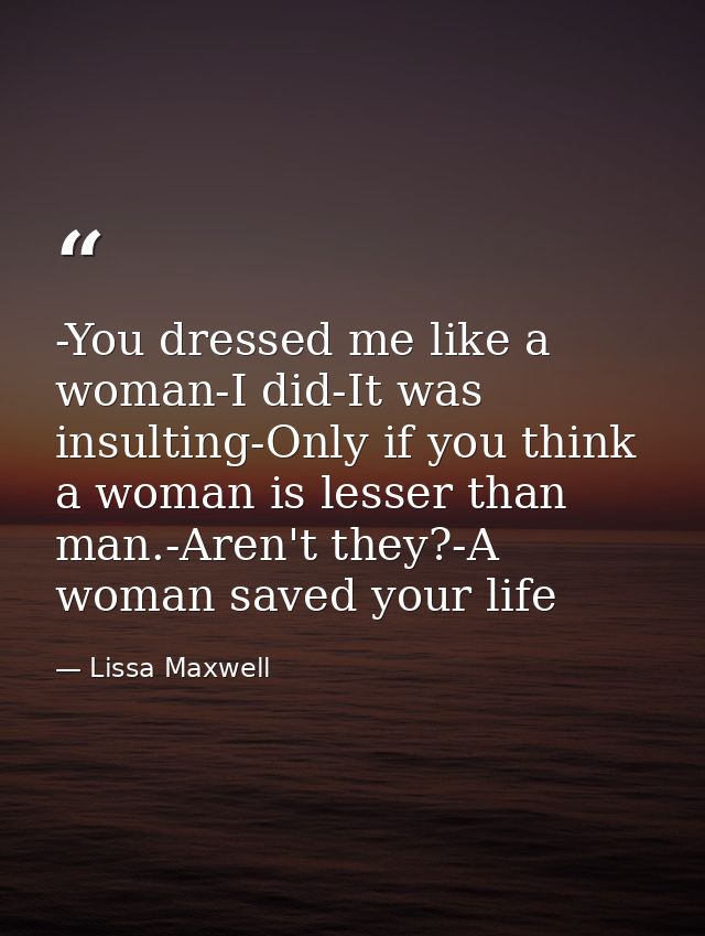 -You dressed me like a woman-I did-It was insulting-Only if you think a woman is lesser than man.-Aren't they?-A woman s — Lissa Maxwell