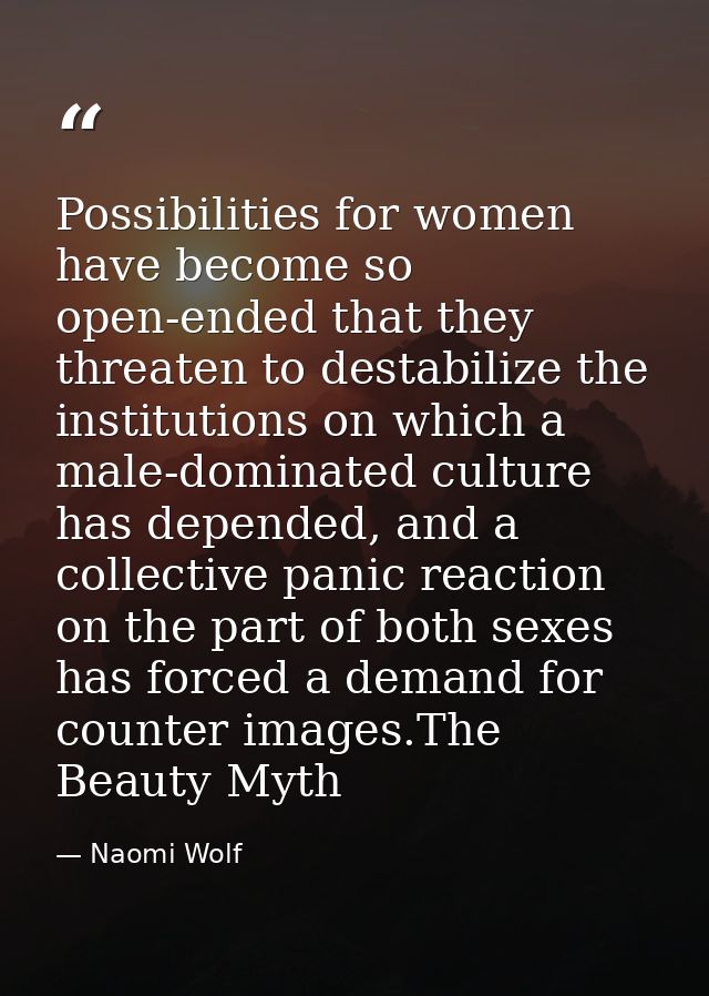 Possibilities for women have become so open-ended that they threaten to destabilize the institutions on which a male-dom — Naomi Wolf