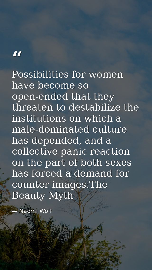 Possibilities for women have become so open-ended that they threaten to destabilize the institutions on which a male-dom — Naomi Wolf