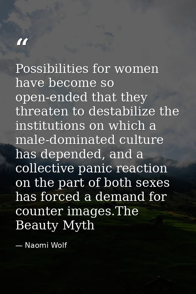 Possibilities for women have become so open-ended that they threaten to destabilize the institutions on which a male-dom — Naomi Wolf