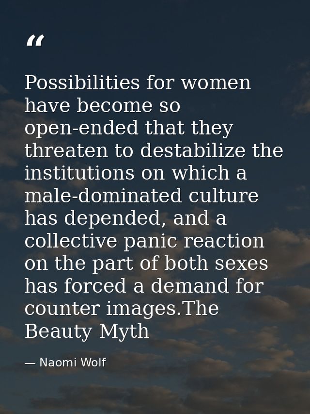 Possibilities for women have become so open-ended that they threaten to destabilize the institutions on which a male-dom — Naomi Wolf