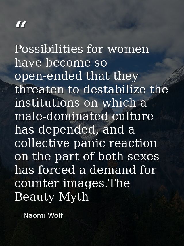 Possibilities for women have become so open-ended that they threaten to destabilize the institutions on which a male-dom — Naomi Wolf