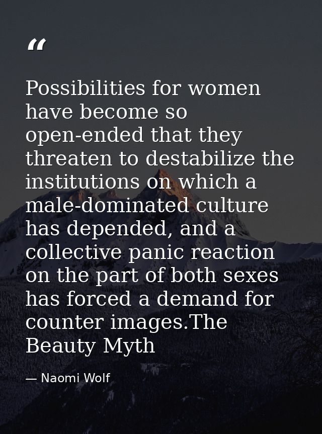 Possibilities for women have become so open-ended that they threaten to destabilize the institutions on which a male-dom — Naomi Wolf