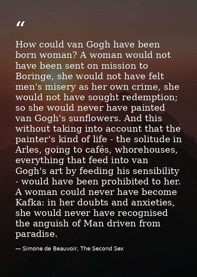 How could van Gogh have been born woman? A woman would not have been sent on mission to Boringe, she would not have felt — Simone de Beauvoir, The Second Sex