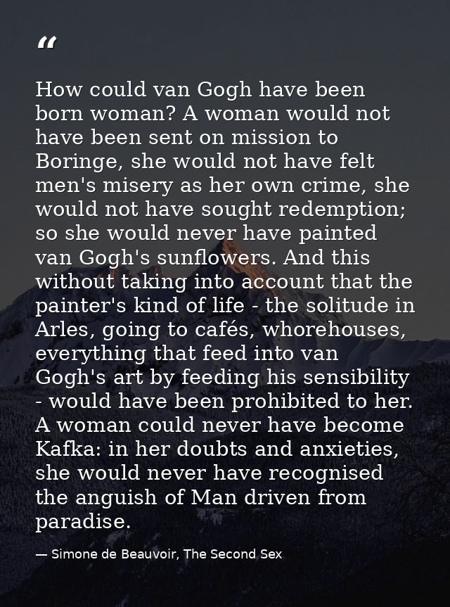 How could van Gogh have been born woman? A woman would not have been sent on mission to Boringe, she would not have felt — Simone de Beauvoir, The Second Sex