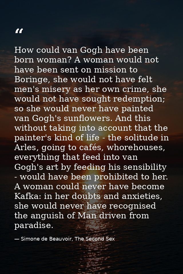 How could van Gogh have been born woman? A woman would not have been sent on mission to Boringe, she would not have felt — Simone de Beauvoir, The Second Sex