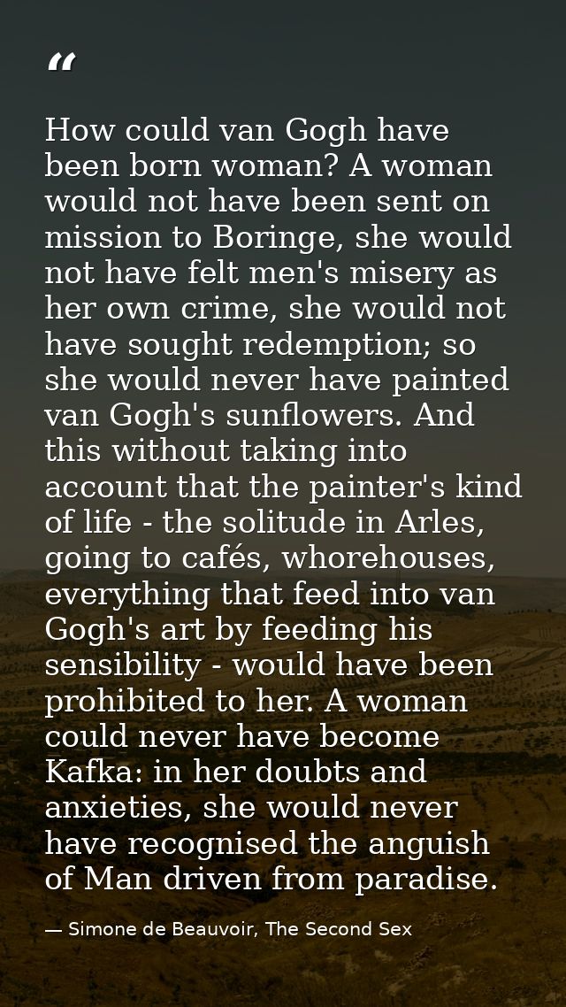 How could van Gogh have been born woman? A woman would not have been sent on mission to Boringe, she would not have felt — Simone de Beauvoir, The Second Sex