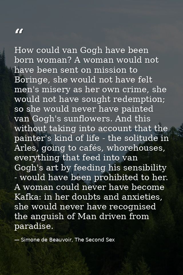 How could van Gogh have been born woman? A woman would not have been sent on mission to Boringe, she would not have felt — Simone de Beauvoir, The Second Sex