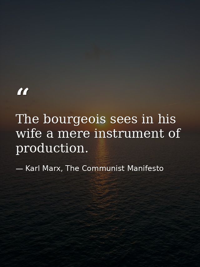 The bourgeois sees in his wife a mere instrument of production. — Karl Marx, The Communist Manifesto
