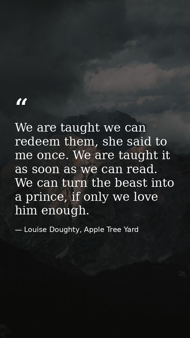 We are taught we can redeem them, she said to me once. We are taught it as soon as we can read. We can turn the beast in — Louise Doughty, Apple Tree Yard