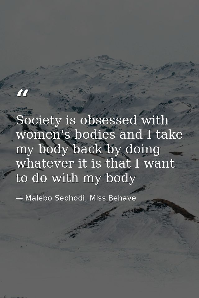 Society is obsessed with women's bodies and I take my body back by doing whatever it is that I want to do with my body — Malebo Sephodi, Miss Behave
