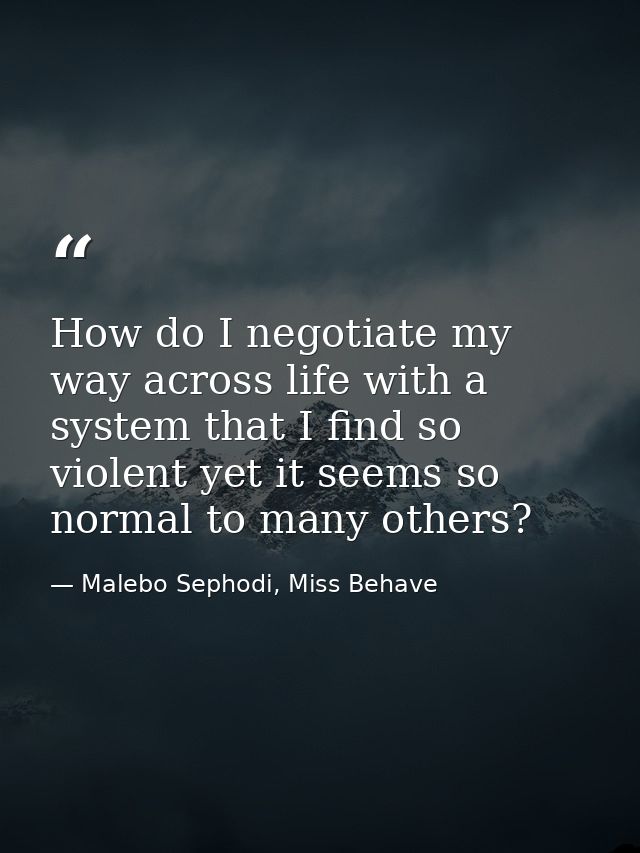 How do I negotiate my way across life with a system that I find so violent yet it seems so normal to many others? — Malebo Sephodi, Miss Behave